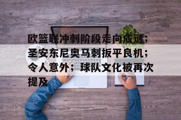 爱游戏登录入口-欧篮联冲刺阶段走向成谜；圣安东尼奥马刺扳平良机；令人意外；球队文化被再次提及的简单介绍