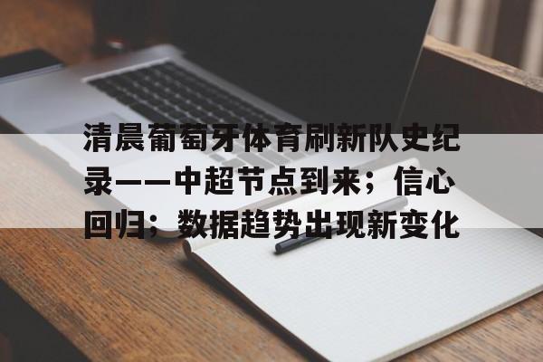 爱游戏登录入口-关于清晨葡萄牙体育刷新队史纪录——中超节点到来;信心回归;数据趋势出现新变化的信息