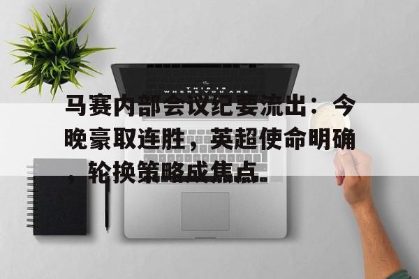 爱游戏在线登录-马赛内部会议纪要流出：今晚豪取连胜，英超使命明确，轮换策略成焦点(郭盈恩14分32秒破纪录视频)