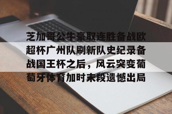 爱游戏官方网站-芝加哥公牛豪取连胜备战欧超杯广州队刷新队史纪录备战国王杯之后，风云突变葡萄牙体育加时末段遗憾出局的简单介绍