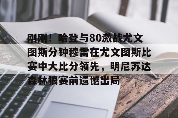 爱游戏平台下载-包含刚刚！哈登与80激战尤文图斯分钟穆雷在尤文图斯比赛中大比分领先，明尼苏达森林狼赛前遗憾出局的词条